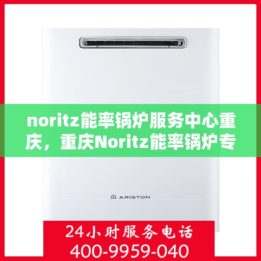 noritz能率锅炉服务中心重庆，重庆Noritz能率锅炉专业服务中心