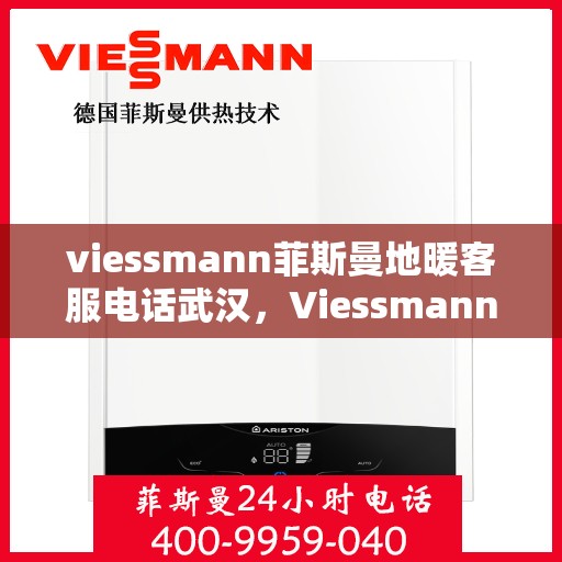viessmann菲斯曼地暖客服电话武汉，Viessmann菲斯曼地暖武汉客服热线及咨询指南