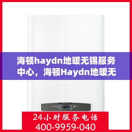 海顿haydn地暖无锡服务中心，海顿Haydn地暖无锡服务中心，专业温暖您的生活