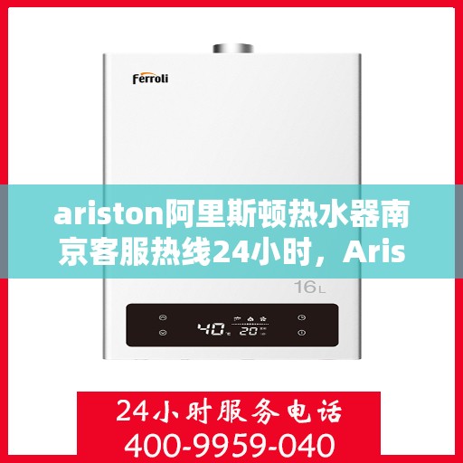 ariston阿里斯顿热水器南京客服热线24小时，Ariston阿里斯顿热水器南京全天候客服热线支持