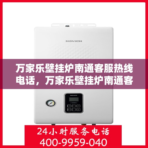 万家乐壁挂炉南通客服热线电话，万家乐壁挂炉南通客服热线全攻略，快速解决您的疑问与需求