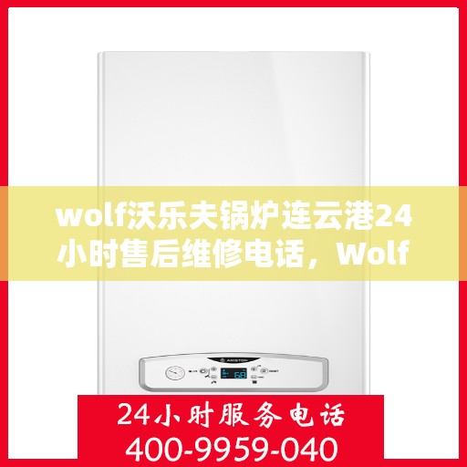 wolf沃乐夫锅炉连云港24小时售后维修电话，Wolf沃乐夫锅炉连云港全天候售后维修服务热线