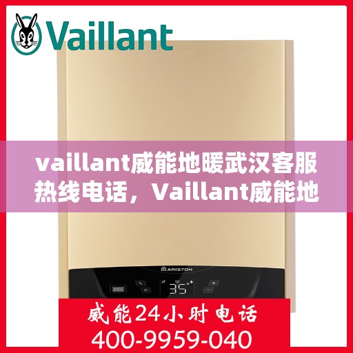 vaillant威能地暖武汉客服热线电话，Vaillant威能地暖武汉客服热线全攻略，专业团队为您解答所有疑问
