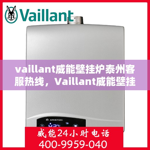 vaillant威能壁挂炉泰州客服热线，Vaillant威能壁挂炉泰州客服热线，专业解答您的壁挂炉问题