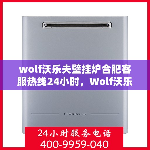 wolf沃乐夫壁挂炉合肥客服热线24小时，Wolf沃乐夫壁挂炉合肥全天候客服热线，贴心服务不打烊