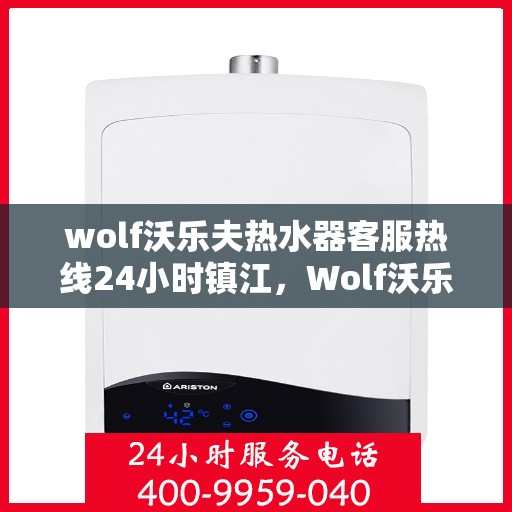 wolf沃乐夫热水器客服热线24小时镇江，Wolf沃乐夫热水器镇江24小时客服热线全面服务