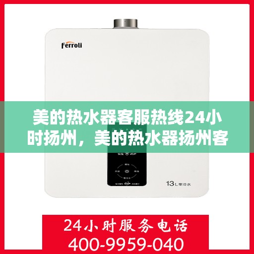 美的热水器客服热线24小时扬州，美的热水器扬州客服热线24小时专业服务