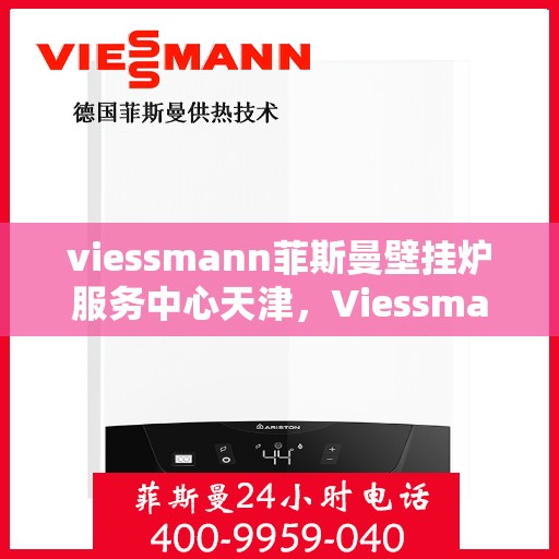 viessmann菲斯曼壁挂炉服务中心天津，Viessmann菲斯曼壁挂炉天津专业服务中心