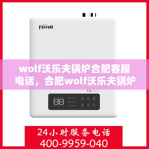 wolf沃乐夫锅炉合肥客服电话，合肥wolf沃乐夫锅炉官方客服热线及联系方式