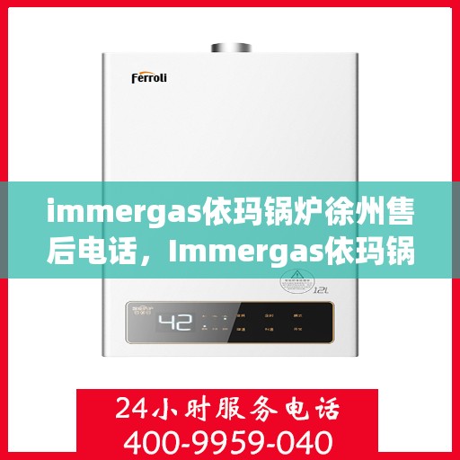 immergas依玛锅炉徐州售后电话，Immergas依玛锅炉徐州售后服务中心联系电话全解析