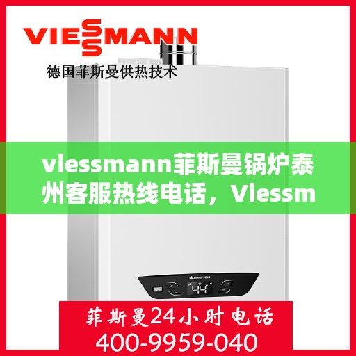 viessmann菲斯曼锅炉泰州客服热线电话，Viessmann菲斯曼锅炉泰州客服热线全攻略，一站式解决您的热力需求