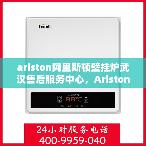 ariston阿里斯顿壁挂炉武汉售后服务中心，Ariston阿里斯顿壁挂炉武汉售后中心，专业维修，贴心服务