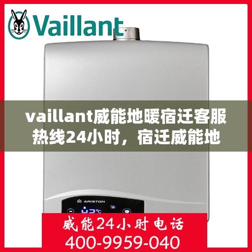 vaillant威能地暖宿迁客服热线24小时，宿迁威能地暖客服热线全天候服务指南