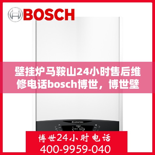 壁挂炉马鞍山24小时售后维修电话bosch博世，博世壁挂炉马鞍山售后，全天候专业维修电话公布