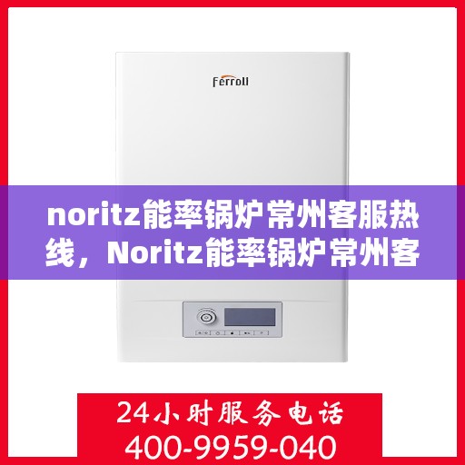 noritz能率锅炉常州客服热线，Noritz能率锅炉常州客服热线，专业解答，贴心服务