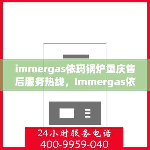 immergas依玛锅炉重庆售后服务热线，Immergas依玛锅炉重庆售后热线，专业服务的开始与结束