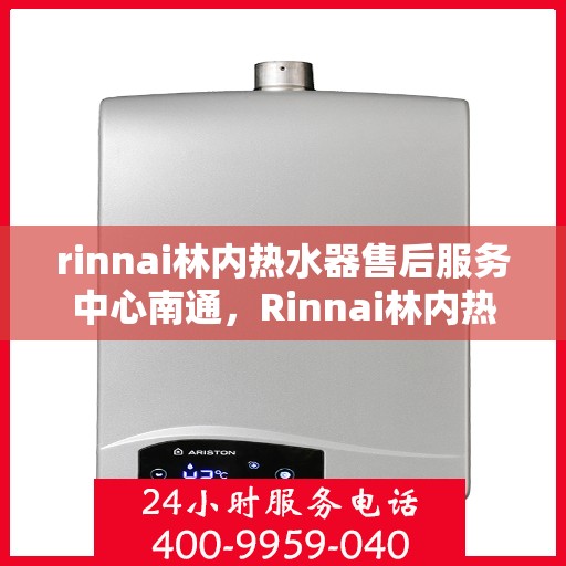 rinnai林内热水器售后服务中心南通，Rinnai林内热水器南通售后服务中心，专业维修，贴心服务