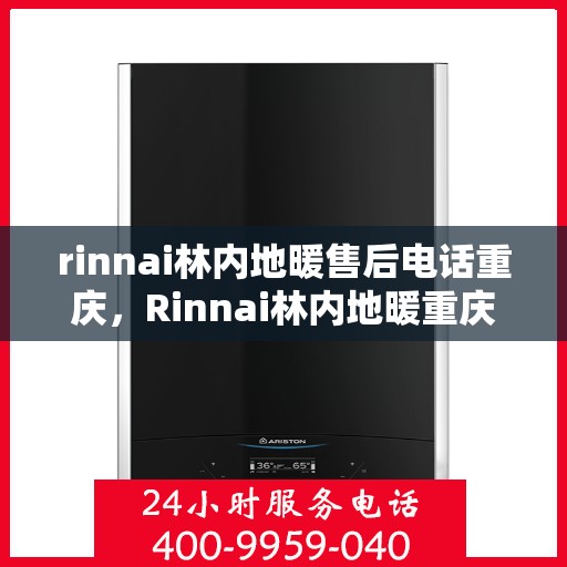 rinnai林内地暖售后电话重庆，Rinnai林内地暖重庆售后专线