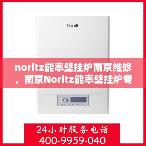 noritz能率壁挂炉南京维修，南京Noritz能率壁挂炉专业维修服务