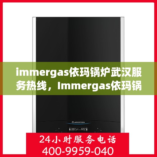 immergas依玛锅炉武汉服务热线，Immergas依玛锅炉武汉服务热线，专业高效，您的暖心之选