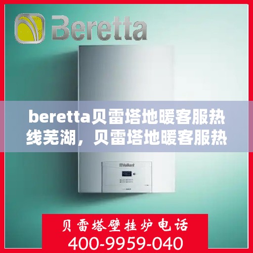 beretta贝雷塔地暖客服热线芜湖，贝雷塔地暖客服热线在芜湖，专业支持与解决方案的温暖连线