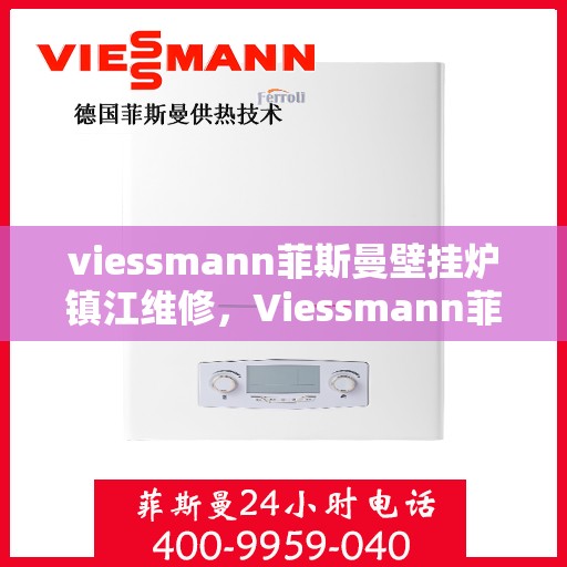 viessmann菲斯曼壁挂炉镇江维修，Viessmann菲斯曼壁挂炉镇江专业维修服务