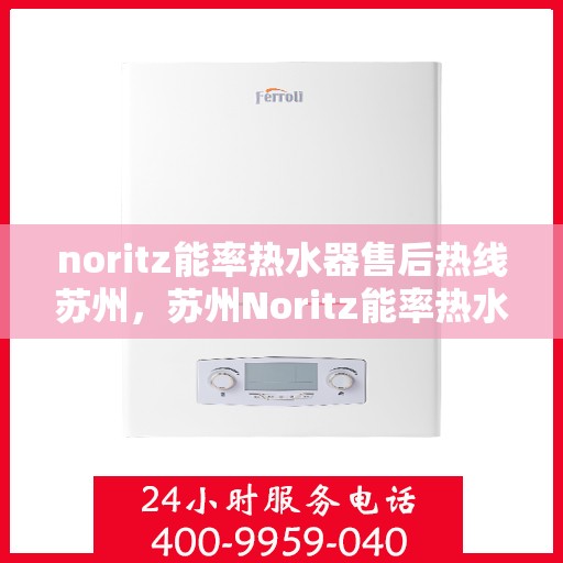 noritz能率热水器售后热线苏州，苏州Noritz能率热水器售后热线及维修服务全解析