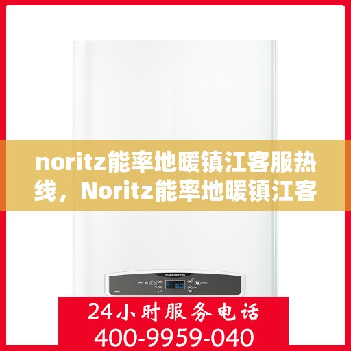 noritz能率地暖镇江客服热线，Noritz能率地暖镇江客服热线，专业解答，温暖您的每一个冬天
