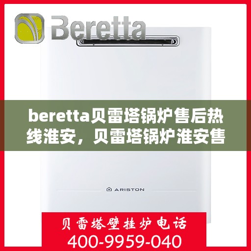 beretta贝雷塔锅炉售后热线淮安，贝雷塔锅炉淮安售后热线，专业维修与关怀服务