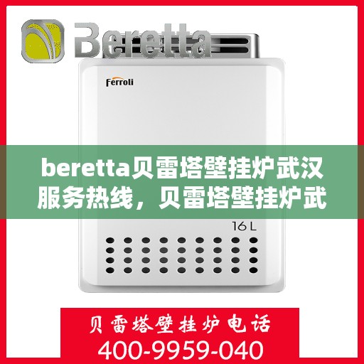 beretta贝雷塔壁挂炉武汉服务热线，贝雷塔壁挂炉武汉服务热线，专业维修与售后支持团队为您护航