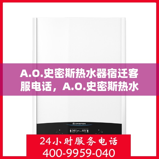 A.O.史密斯热水器宿迁客服电话，A.O.史密斯热水器宿迁客服热线及售后服务指南