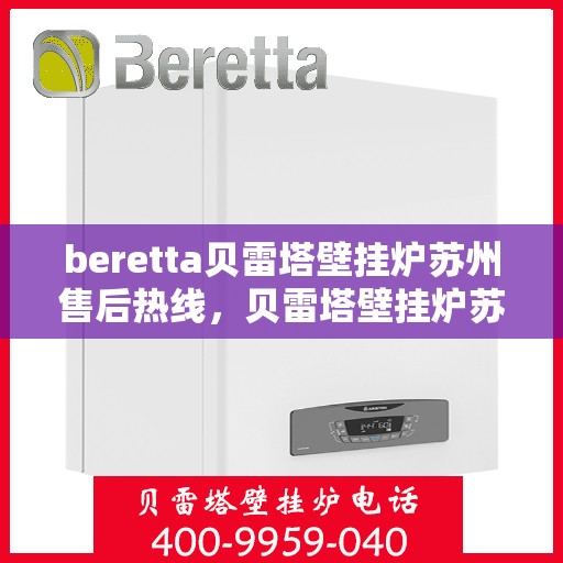 beretta贝雷塔壁挂炉苏州售后热线，贝雷塔壁挂炉苏州售后热线，专业维修与技术支持服务团队