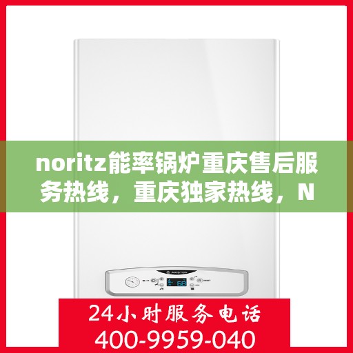 noritz能率锅炉重庆售后服务热线，重庆独家热线，Noritz能率锅炉售后维修服务热线解析