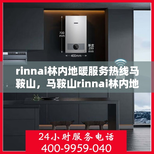 rinnai林内地暖服务热线马鞍山，马鞍山rinnai林内地暖服务热线全攻略
