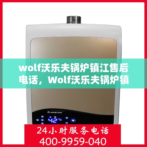 wolf沃乐夫锅炉镇江售后电话，Wolf沃乐夫锅炉镇江售后服务热线及电话全攻略