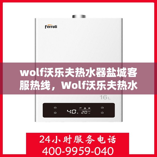 wolf沃乐夫热水器盐城客服热线，Wolf沃乐夫热水器盐城客服中心热线