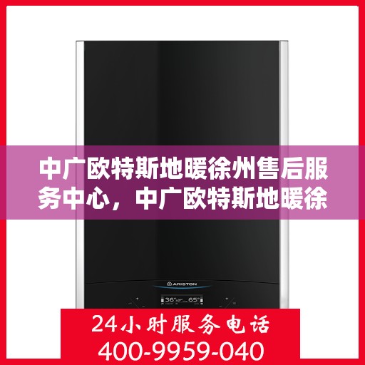 中广欧特斯地暖徐州售后服务中心，中广欧特斯地暖徐州售后中心，专业服务的温暖守护者