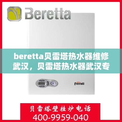 beretta贝雷塔热水器维修武汉，贝雷塔热水器武汉专业维修服务