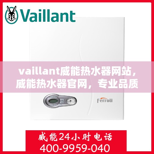 vaillant威能热水器网站，威能热水器官网，专业品质，智能生活的温暖之选