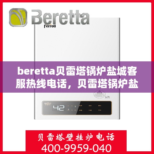 beretta贝雷塔锅炉盐城客服热线电话，贝雷塔锅炉盐城客服热线电话及售后服务指南