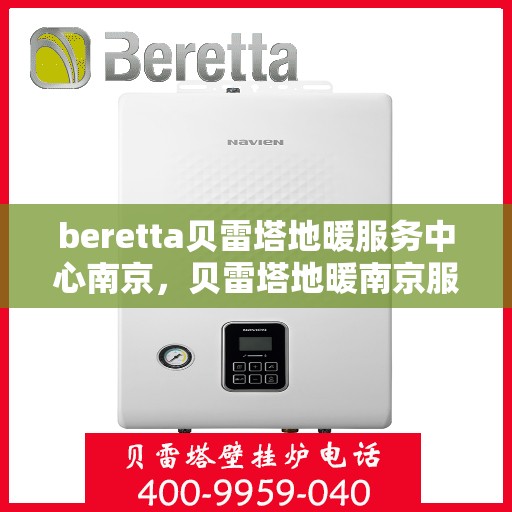 beretta贝雷塔地暖服务中心南京，贝雷塔地暖南京服务中心，专业维修与保养一站式解决方案