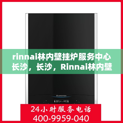 rinnai林内壁挂炉服务中心长沙，长沙，Rinnai林内壁挂炉专业服务中心