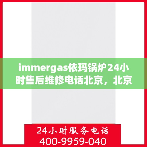 immergas依玛锅炉24小时售后维修电话北京，北京依玛锅炉全天候售后维修服务热线