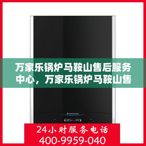 万家乐锅炉马鞍山售后服务中心，万家乐锅炉马鞍山售后服务中心，专业维修与优质服务同步进行