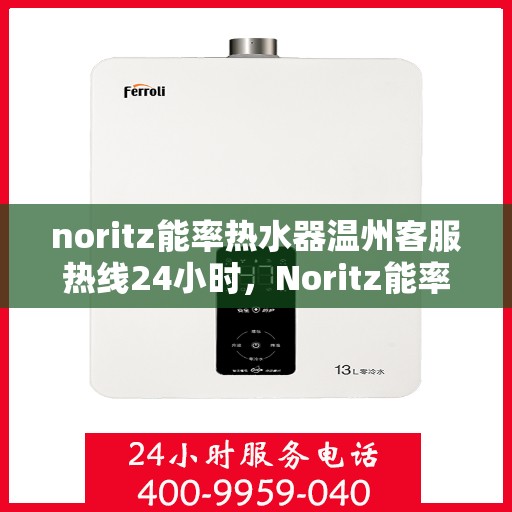 noritz能率热水器温州客服热线24小时，Noritz能率热水器温州客服热线全天候服务，温暖在身边