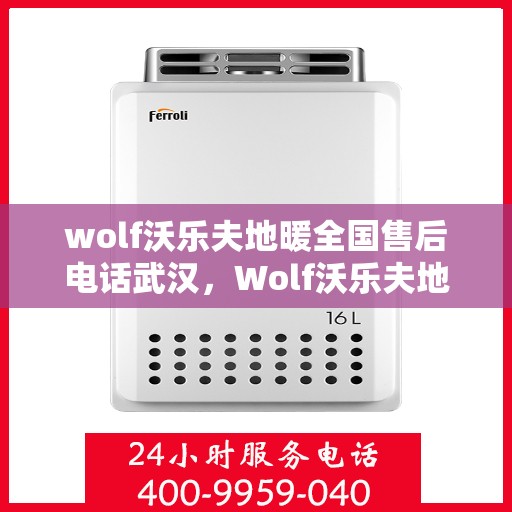 wolf沃乐夫地暖全国售后电话武汉，Wolf沃乐夫地暖全国售后电话武汉服务热线全解析