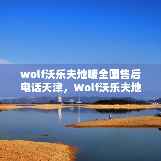 wolf沃乐夫地暖全国售后电话天津，Wolf沃乐夫地暖全国售后电话天津服务热线