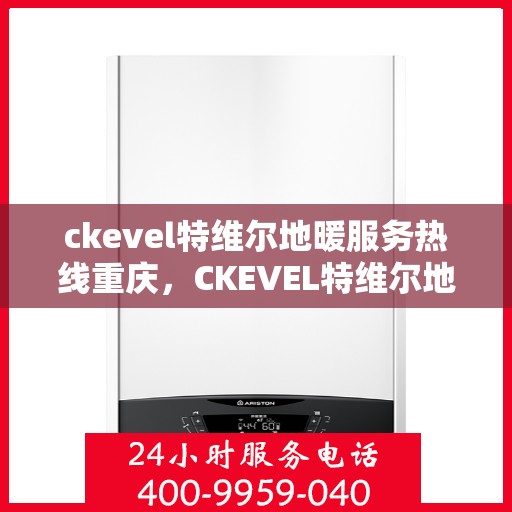 ckevel特维尔地暖服务热线重庆，CKEVEL特维尔地暖重庆服务热线全解析
