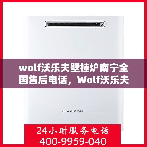 wolf沃乐夫壁挂炉南宁全国售后电话，Wolf沃乐夫壁挂炉南宁售后全国服务热线