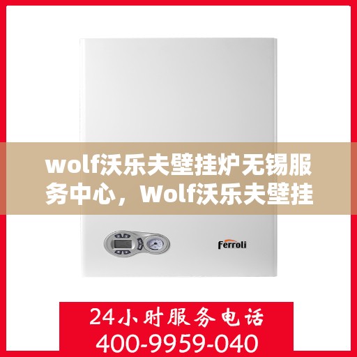 wolf沃乐夫壁挂炉无锡服务中心，Wolf沃乐夫壁挂炉无锡专业服务中心